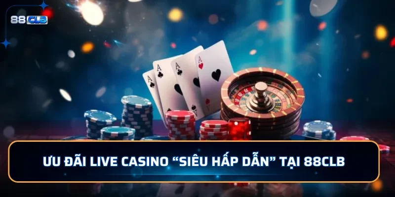 Casino 88CLB - Sảnh Đánh Bài Trực Tuyến Đẳng Cấp Quốc Tế 4 Ưu đãi live casino siêu hấp dẫn tại 88CLB